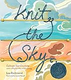 Knit the Sky: Cultivate Your Creativity with a Playful Way of Knitting by Lea Redmond