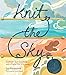 Knit the Sky: Cultivate Your Creativity with a Playful Way of Knitting by Lea Redmond