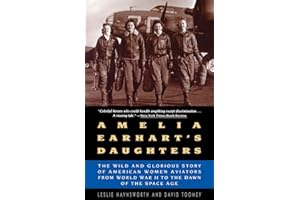 Amelia Earhart's Daughters: The Wild And Glorious Story Of American Women Aviators From World War II To The Dawn Of The Space