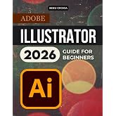 Adobe Illustrator 2026 Guide for Beginners: A Step By Step Beginner Friendly Path To Confident Vector Design Creative Workflows Professional Results And Real World Projects Using Modern Digital Tools