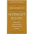 Without Roots: The West, Relativism, Christianity, Islam