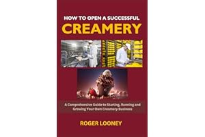 How to Open a Successful Creamery: A Comprehensive Guide to Starting, Running and Growing Your Own Creamery Business