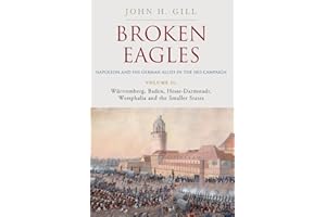 Broken Eagles – Napoleon and his German Allies in the 1813 Campaign: Volume II – Württemberg, Baden, Hesse-Darmstadt, Westphalia and the Small States