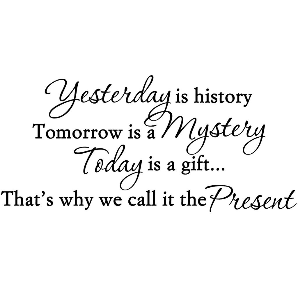 Yesterday is history tomorrow is mystery today is a gift that is why it is called the present. Tomorrow is a mystery but today is a gift. Yesterday is a history tomorrow is a mystery today is a gift. She was is at home yesterday. Tomorrow is a mystery but today is a gift.