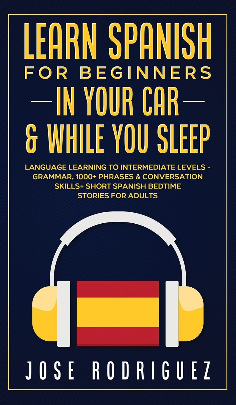 Learn Spanish For Beginners In Your Car While You Sleep Language Learning To Intermediate Levels Grammar 1000 Phrases Conversation Skills Short Spanish Bedtime Stories For Adults Rodriguez Jose 9781801343565 Amazon Com