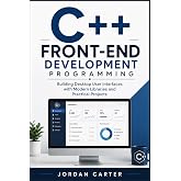 C++ Front-End Development Programming: Building Desktop User Interfaces with Modern Libraries and Practical Projects (Modern C++ Developer Series)