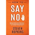 How to Say No: Regain Control of Your Life by Setting Boundaries and Saying “No” Without Feeling Guilty (90-Minute Success Guide)