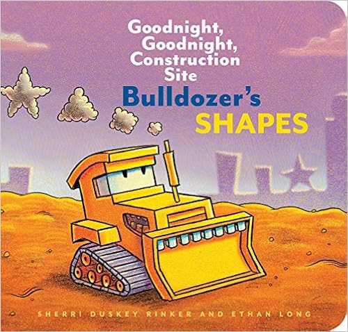 Bulldozer's Shapes: Goodnight, Goodnight, Construction Site, by Sherri Duskey Rinker Ethan Long Bulldozer's Shapes: Goodnight, Goodnight, Construction Site, by Sherri Duskey Rinker Ethan Long