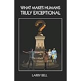 What Makes Humans Truly Exceptional: Including Us