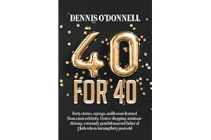 40 for 40: Forty stories, sayings, and lessons learned from a non-celebrity, Costco-shopping, minivan-driving, extremely grateful married father of 5 kids who is turning forty years old.