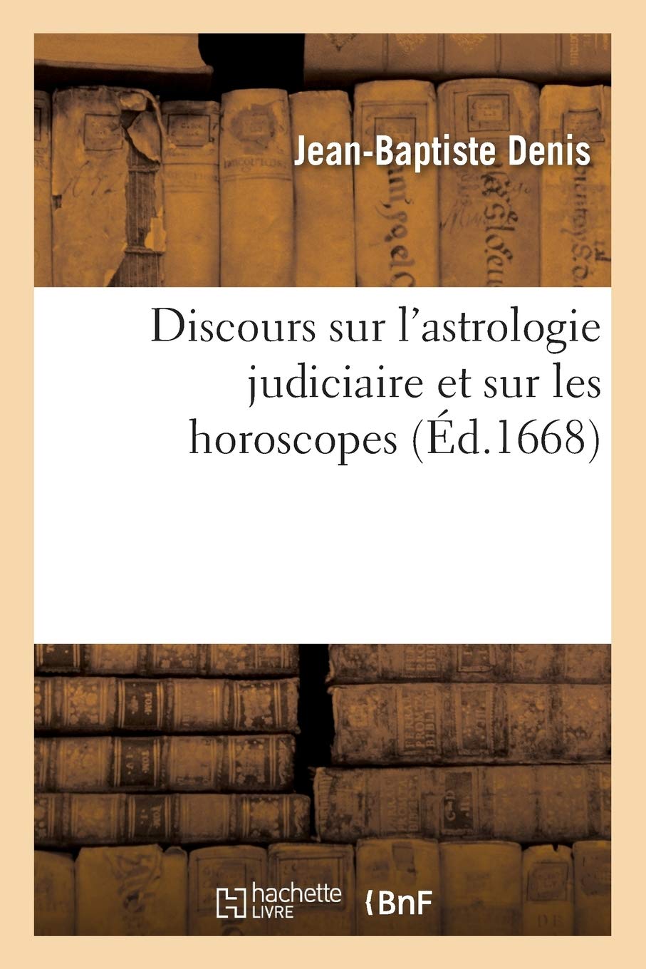 Discours Sur L Astrologie Judiciaire Et Sur Les Horoscopes Sciences French Edition Denis J B Amazon Com Books