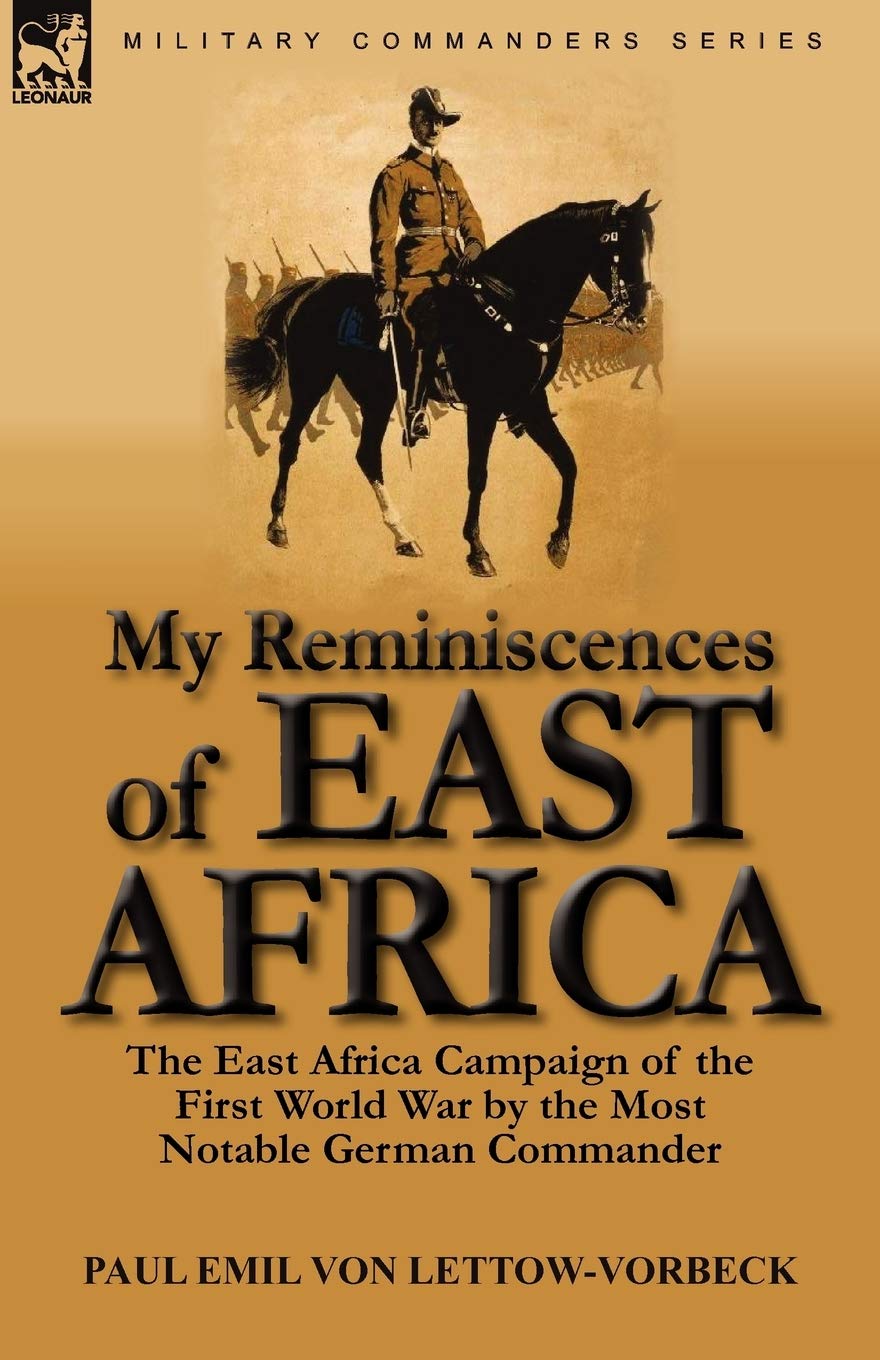 Amazon Com My Reminiscences Of East Africa The East Africa Campaign Of The First World War By The Most Notable German Commander 9780857064189 Von Lettow Vorbeck Paul Emil Books