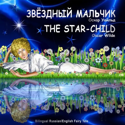 The Star-Child. Oscar Wilde. Zvezdnyj Mal'chik. Bilingual Russian/English Fairy Tale: Dual Language Picture Book for Kids (Russian-English Edition) (Russian Edition)