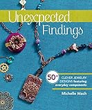 Unexpected Findings: 50+ Clever Jewelry Designs Featuring Everyday Components by Michelle Mach