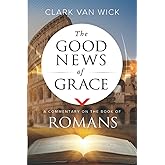 The Good News of Grace: A Commentary on the Book of Romans