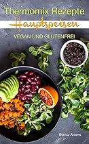 Thermomix Rezepte - Hauptspeisen | Vegan & Glutenfrei (German Edition)