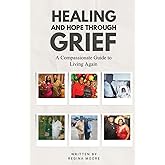 Healing & Hope Through Grief: A Compassionate Guide To Living Again