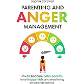 Parenting and Anger Management: How to become calm parents, have happy kids and mastering emotional control