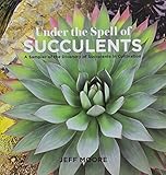 Under the Spell of Succulents: A Sampler of the Diversity of Succulents in Cultivation by 