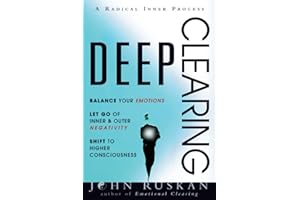 DEEP CLEARING: Balance Your Emotions, Let Go Of Inner & Outer Negativity, Shift To Higher Consciousness: A Radical Inner Process