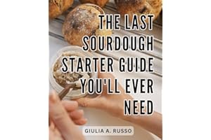 The Last Sourdough Starter Guide You'll Ever Need: Your Complete Beginner's Guide to Baking Sourdough Bread | Master the Craf