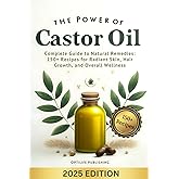 The Power of Castor Oil: Complete Guide to Natural Remedies: 150+ Recipes for Radiant Skin Hair Growth and Overall Wellness