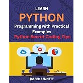 Learn Python Programming with Practical Examples: The Complete Guide to Mastering Python with Secret Coding Tips