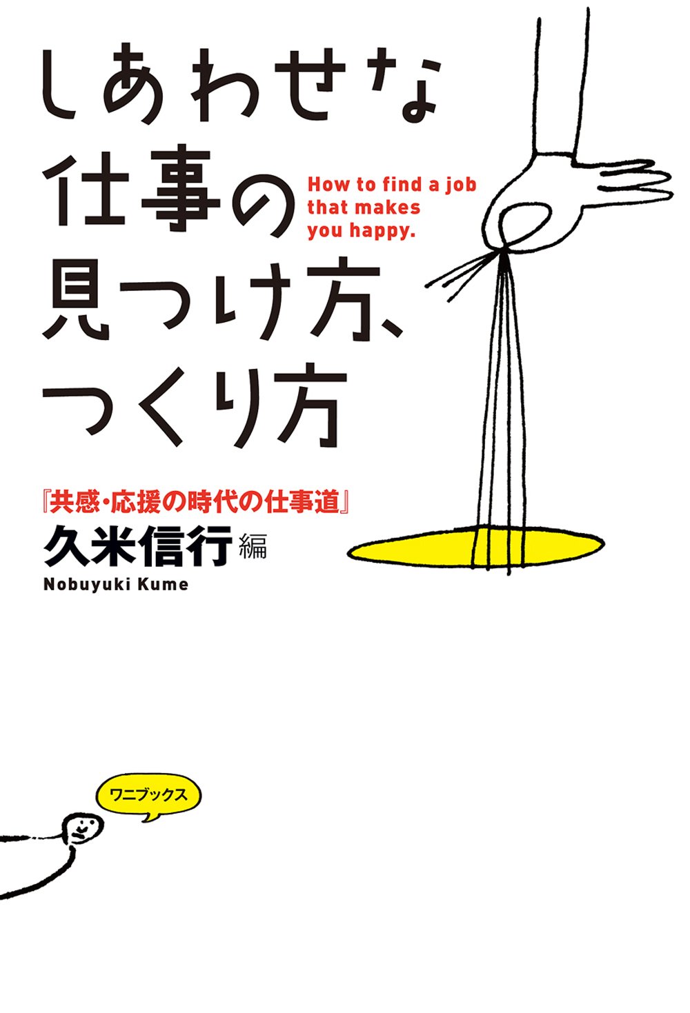 しあわせな仕事の見つけ方 つくり方 共感 応援の時代の仕事道 ワニプラス 久米 信行 本 通販 Amazon
