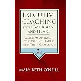 Executive Coaching with Backbone and Heart: A Systems Approach to Engaging Leaders with Their Challenges