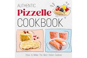 Authentic Pizzelle Cookbook: How to Make The Best Italian Cookies: Easy Classic Pizzelle Recipes