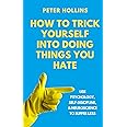 How to Trick Yourself Into Doing Things You Hate: Use Psychology, Self-Discipline, and Neuroscience to Suffer Less (Live a Disciplined Life)