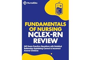 Fundamentals of Nursing - NCLEX-RN Exam Review: 349 Practice Questions with Detailed Rationales Explaining Correct & Incorrect Answer Choices
