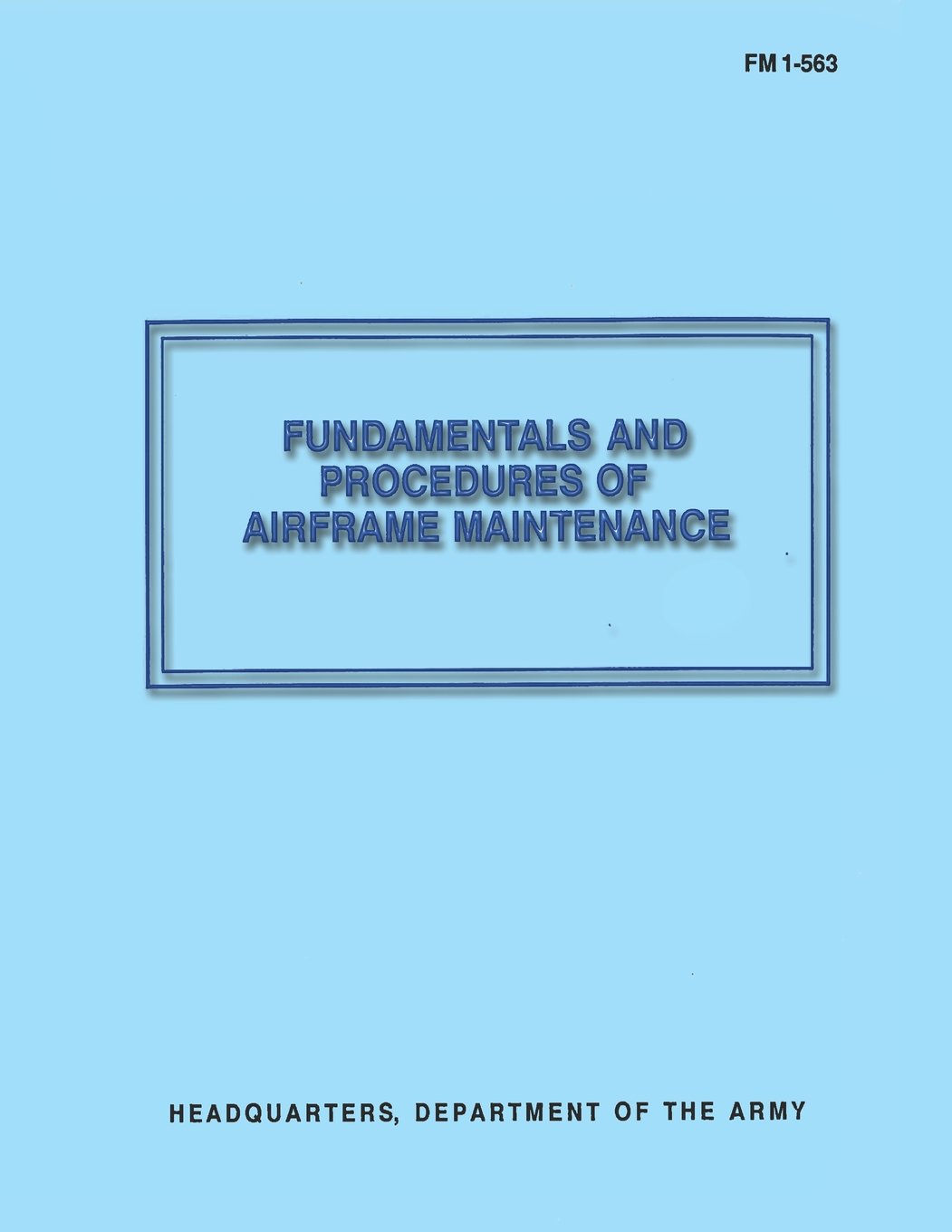 Fundamentals And Procedures Of Airframe Maintenance Fm 1 563 Army Department Of The 9781481130745 Amazon Com Books