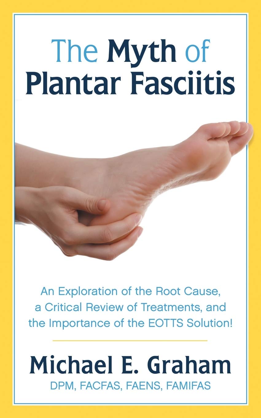 The Myth Of Plantar Fasciitis An Exploration Of The Root Cause A Critical Review Of Treatments And The Importance Of The Eotts Solution Graham Michael E 9781457570445 Amazon Com Books