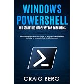 Windows Powershell and Scripting Made Easy For Sysadmins: A Comprehensive Beginners Guide To Windows Powershell And Scripting To Automate Tasks And Environment