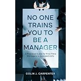No One Trains You to Be a Manager: A Practical Guide for First-Time Managers to Succeed Early