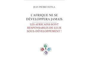 L'AFRIQUE NE SE DÉVELOPPERA JAMAIS: LES AFRICAINS SONT RESPONSABLES DE LEUR SOUS-DÉVELOPPEMENT ! (French Edition)
