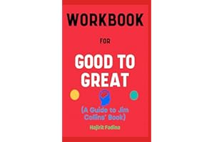 Workbook For Good To Great By Jim Collins: Your Striking Guide to Understanding the Secrets to Excelling Your Company and Business
