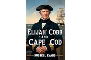 Elijah Cobb and Cape Cod: Navigating Destiny: An 18th & 19th Century Maritime Epic Across the Treacherous Waters of Cape Cod 