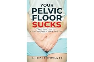 Your Pelvic Floor Sucks: But It Doesn't Have To: A Whole Body Guide to a Better Pelvic Floor