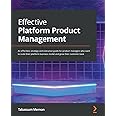 Effective Platform Product Management: An effortless strategy and execution guide for product managers who want to scale their platform business model and grow their customer base