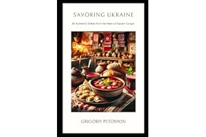 Savoring Ukraine: 60 Authentic Dishes from the Heart of Eastern Europe