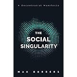 The Social Singularity: How decentralization will allow us to transcend politics, create global prosperity, and avoid the rob