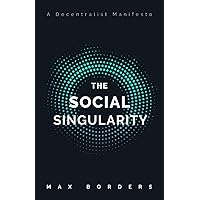 The Social Singularity: How decentralization will allow us to transcend politics, create global prosperity, and avoid the rob