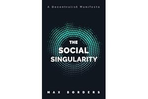 The Social Singularity: How decentralization will allow us to transcend politics, create global prosperity, and avoid the robot apocalypse
