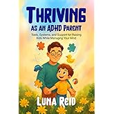 Thriving as an ADHD Parent: Tools, Systems, and Support for Raising Kids While Managing Your Mind