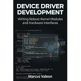 Device Driver Development: Writing Robust Kernel Modules and Hardware Interfaces (Embedded Engineering Essentials)
