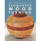 The Fundamentals of Segmented Woodturning: Projects, Techniques & Innovations for Today’s Woodturner