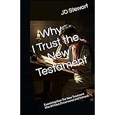 Why I Trust The New Testament: Examining How The New Tesatment Was Written, Preservered and Defined.