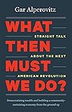 What Then Must We Do?: Straight Talk about the Next American Revolution